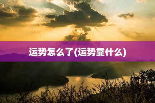 运势怎么了(运势靠什么)
