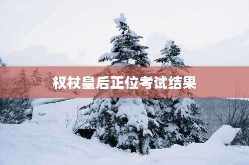 权杖皇后正位考试结果