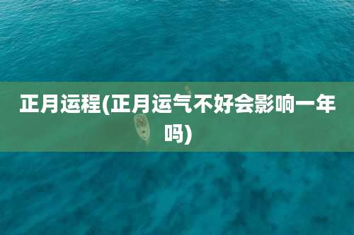 正月运程(正月运气不好会影响一年吗)