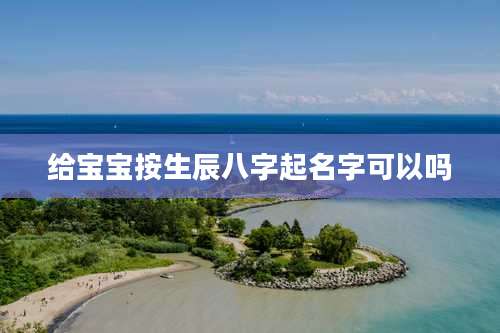 给宝宝按生辰八字起名字可以吗