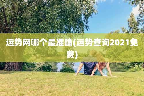 运势网哪个最准确(运势查询2021免费)