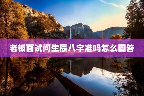 老板面试问生辰八字准吗怎么回答