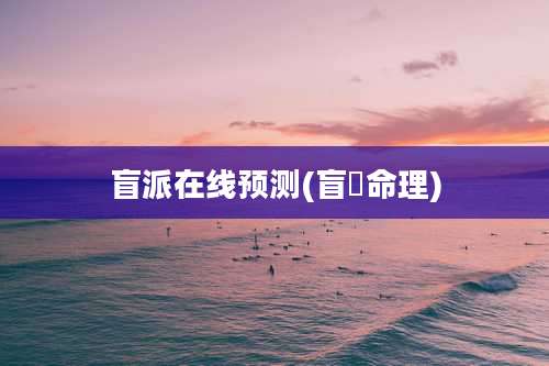 盲派在线预测(盲汳命理)