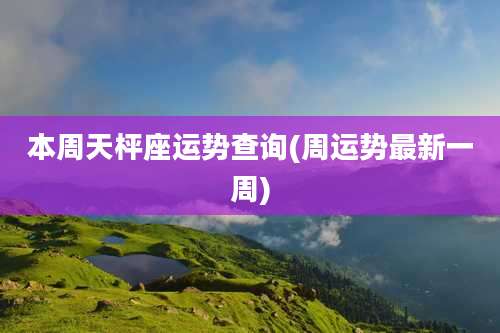 本周天枰座运势查询(周运势最新一周)