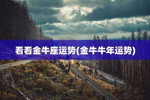 看看金牛座运势(金牛牛年运势)