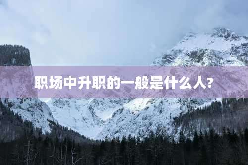 职场中升职的一般是什么人?