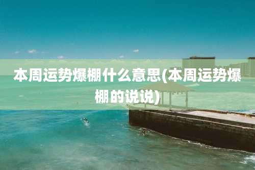 本周运势爆棚什么意思(本周运势爆棚的说说)