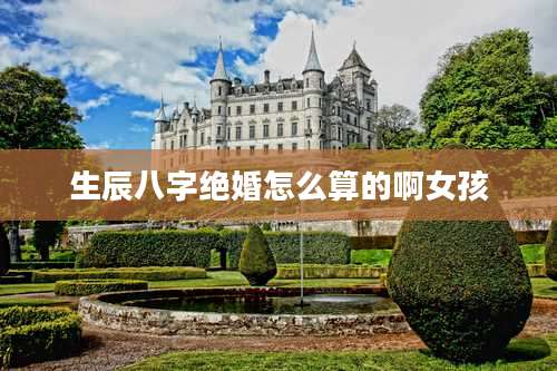 生辰八字绝婚怎么算的啊女孩