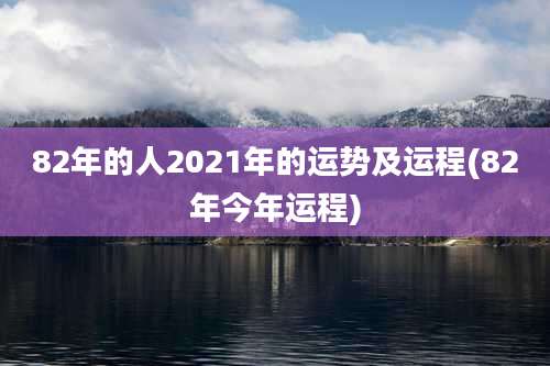 82年的人2021年的运势及运程(82年今年运程)