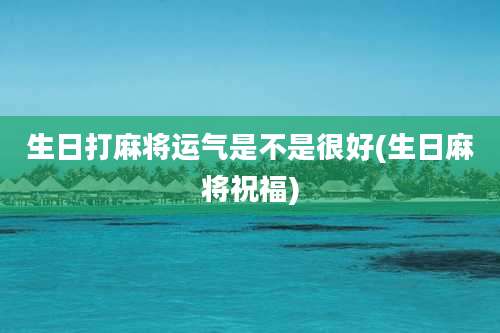 生日打麻将运气是不是很好(生日麻将祝福)