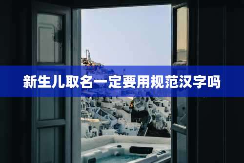 新生儿取名一定要用规范汉字吗