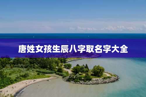 唐姓女孩生辰八字取名字大全