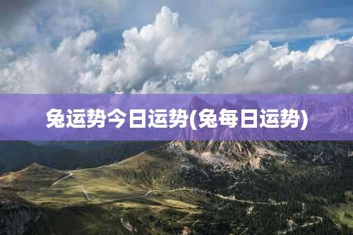 兔运势今日运势(兔每日运势)