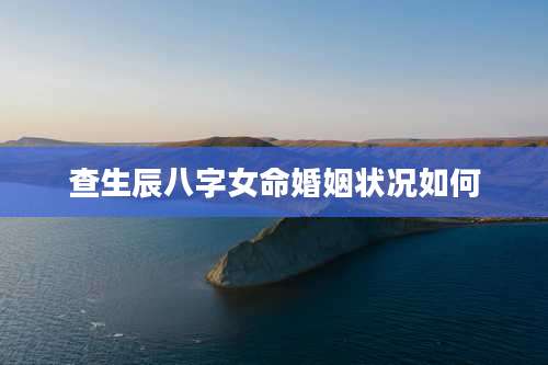 查生辰八字女命婚姻状况如何