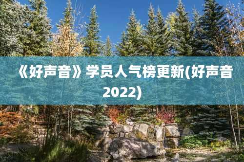 《好声音》学员人气榜更新(好声音2022)