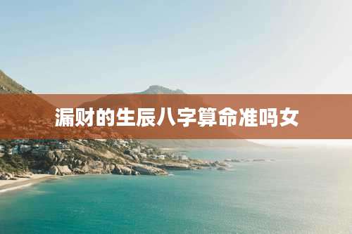 漏财的生辰八字算命准吗女