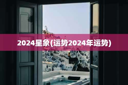2024星象(运势2024年运势)