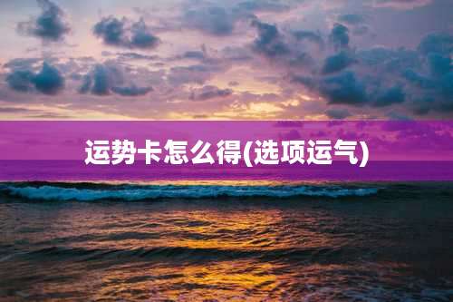 运势卡怎么得(选项运气)