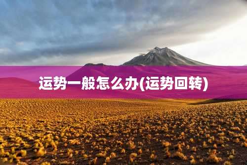 运势一般怎么办(运势回转)