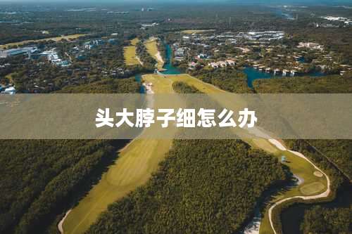 头大脖子细怎么办