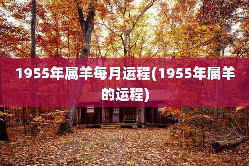 1955年属羊每月运程(1955年属羊的运程)