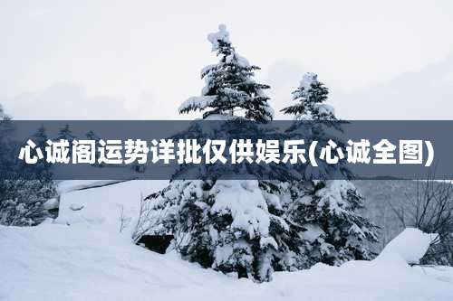 心诚阁运势详批仅供娱乐(心诚全图)