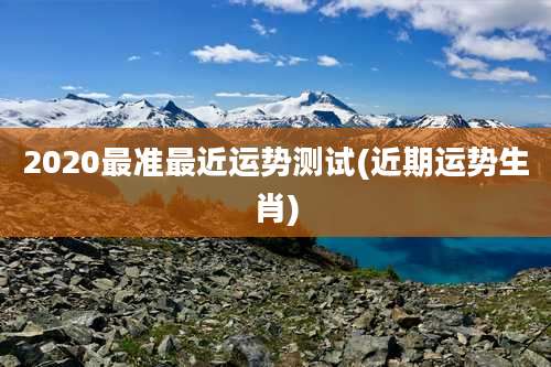 2020最准最近运势测试(近期运势生肖)