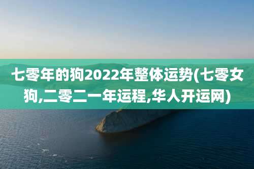七零年的狗2022年整体运势(七零女狗,二零二一年运程,华人开运网)