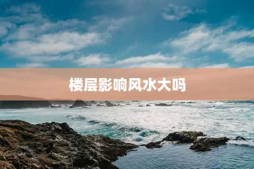 楼层影响风水大吗