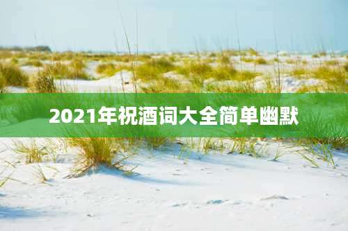 2021年祝酒词大全简单幽默