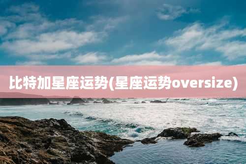 比特加星座运势(星座运势oversize)