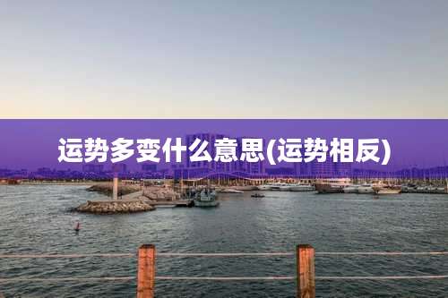 运势多变什么意思(运势相反)