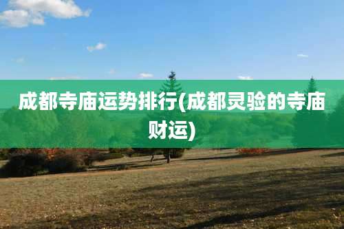 成都寺庙运势排行(成都灵验的寺庙财运)