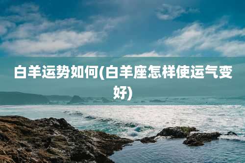 白羊运势如何(白羊座怎样使运气变好)