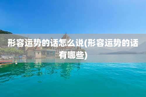 形容运势的话怎么说(形容运势的话有哪些)