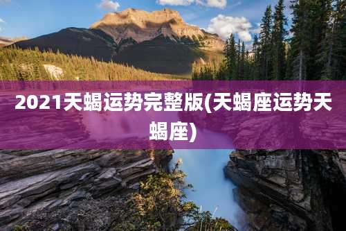 2021天蝎运势完整版(天蝎座运势天蝎座)