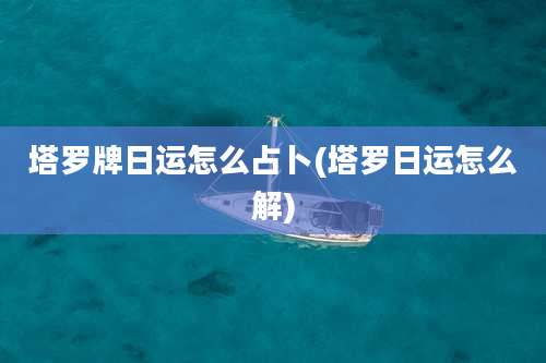 塔罗牌日运怎么占卜(塔罗日运怎么解)