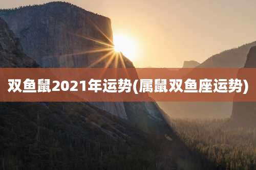 双鱼鼠2021年运势(属鼠双鱼座运势)