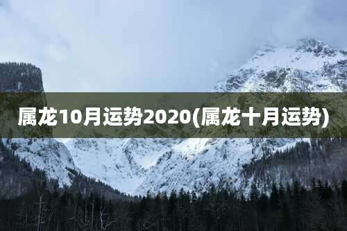 属龙10月运势2020(属龙十月运势)