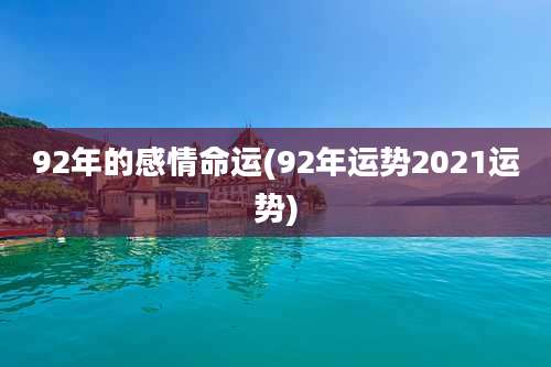 92年的感情命运(92年运势2021运势)