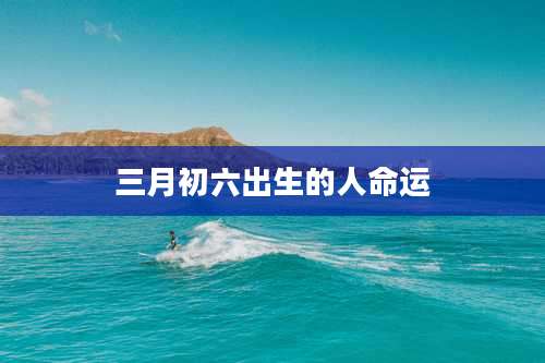 三月初六出生的人命运