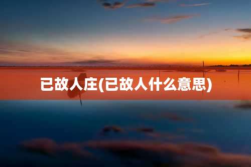 已故人庄(已故人什么意思)