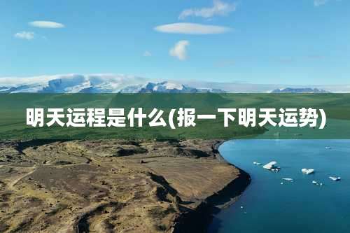 明天运程是什么(报一下明天运势)
