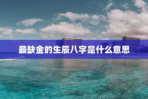 最缺金的生辰八字是什么意思