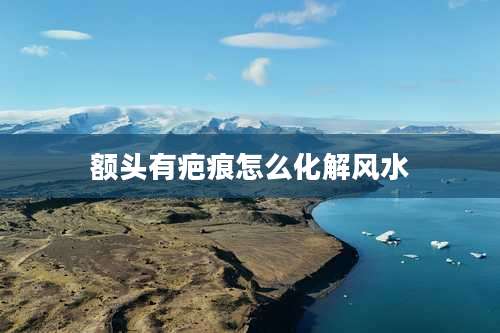 额头有疤痕怎么化解风水