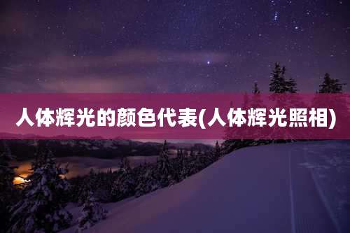 人体辉光的颜色代表(人体辉光照相)