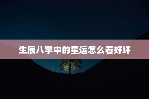 生辰八字中的星运怎么看好坏
