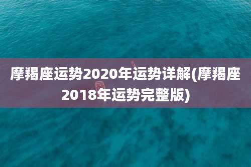 摩羯座运势2020年运势详解(摩羯座2018年运势完整版)