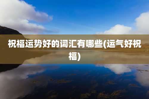 祝福运势好的词汇有哪些(运气好祝福)