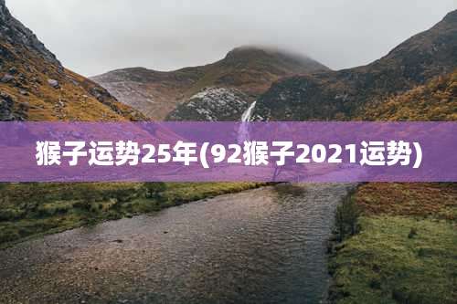 猴子运势25年(92猴子2021运势)